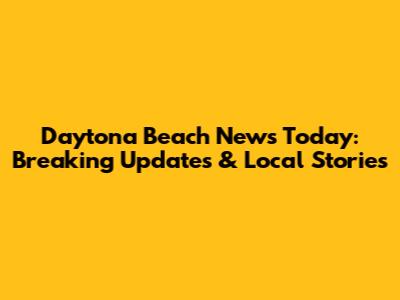 Daytona Beach News Today: Breaking Updates & Local Stories