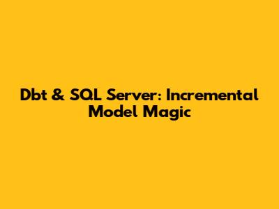 Dbt & SQL Server: Incremental Model Magic