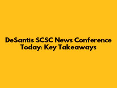 DeSantis SCSC News Conference Today: Key Takeaways
