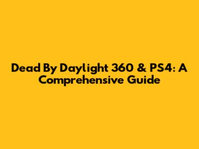 Dead By Daylight 360 & PS4: A Comprehensive Guide