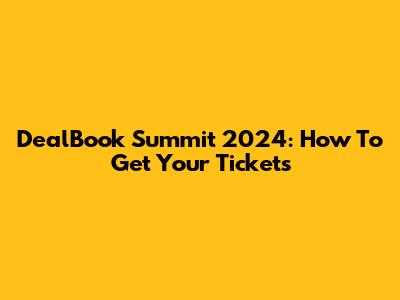 DealBook Summit 2024: How To Get Your Tickets