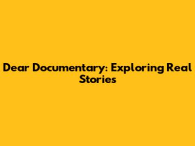 Dear Documentary: Exploring Real Stories