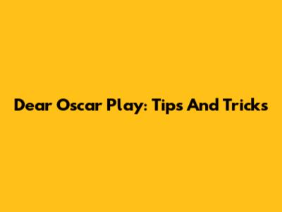 Dear Oscar Play: Tips And Tricks