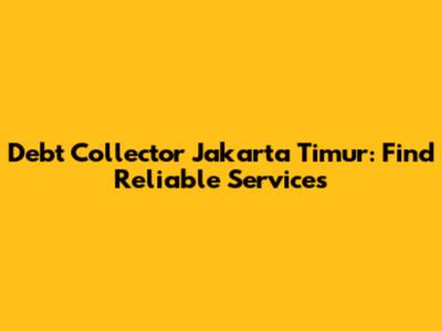 Debt Collector Jakarta Timur: Find Reliable Services