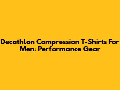 Decathlon Compression T-Shirts For Men: Performance Gear