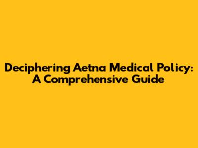 Deciphering Aetna Medical Policy: A Comprehensive Guide