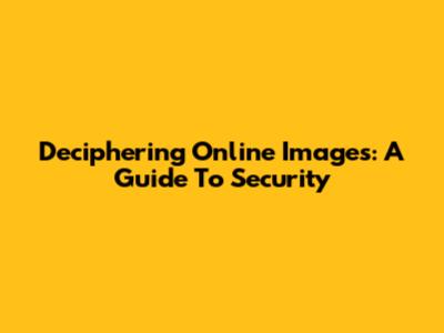 Deciphering Online Images: A Guide To Security