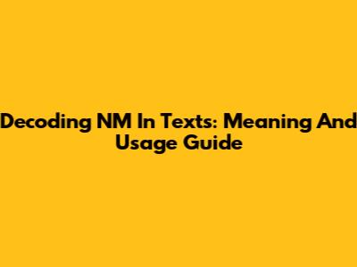 Decoding 'NM' In Texts: Meaning And Usage Guide