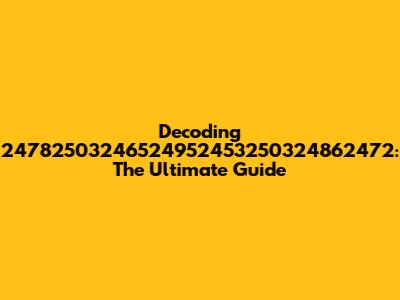 Decoding 24782503246524952453250324862472: The Ultimate Guide