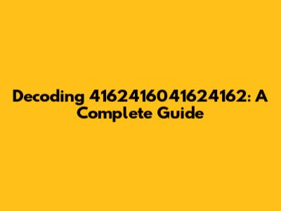 Decoding 4162416041624162: A Complete Guide