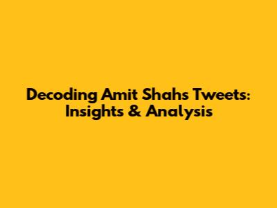 Decoding Amit Shah's Tweets: Insights & Analysis