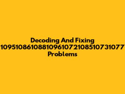 Decoding And Fixing 10951086108810961072108510731077 Problems
