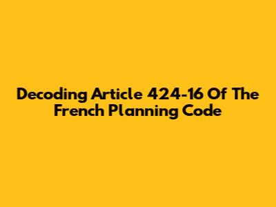 Decoding Article 424-16 Of The French Planning Code