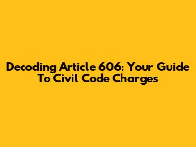Decoding Article 606: Your Guide To Civil Code Charges