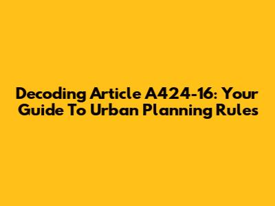 Decoding Article A424-16: Your Guide To Urban Planning Rules