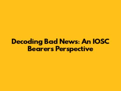 Decoding Bad News: An IOSC Bearer's Perspective