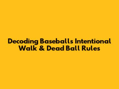 Decoding Baseball's Intentional Walk & Dead Ball Rules