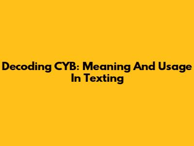Decoding CYB: Meaning And Usage In Texting