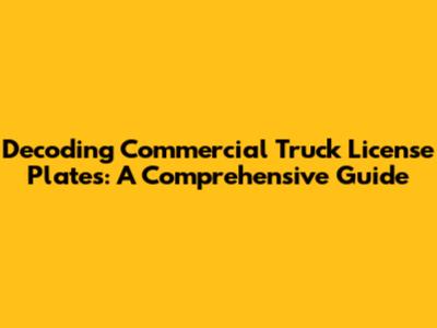 Decoding Commercial Truck License Plates: A Comprehensive Guide