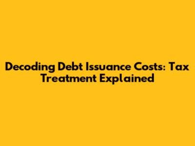 Decoding Debt Issuance Costs: Tax Treatment Explained