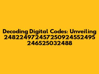 Decoding Digital Codes: Unveiling 248224972457250924552495 246525032488