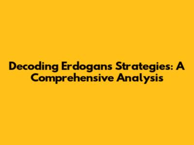 Decoding Erdogan's Strategies: A Comprehensive Analysis