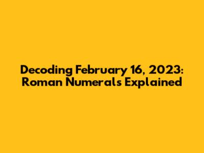 Decoding February 16, 2023: Roman Numerals Explained