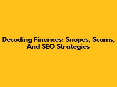 Decoding Finances: Snopes, Scams, And SEO Strategies