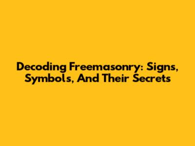 Decoding Freemasonry: Signs, Symbols, And Their Secrets