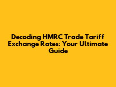 Decoding HMRC Trade Tariff Exchange Rates: Your Ultimate Guide
