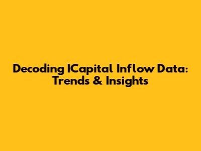 Decoding ICapital Inflow Data: Trends & Insights