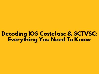 Decoding IOS Costelasc & SCTVSC: Everything You Need To Know