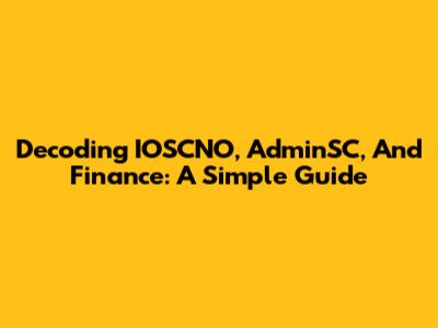 Decoding IOSCNO, AdminSC, And Finance: A Simple Guide