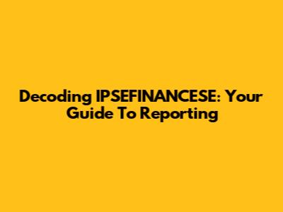 Decoding IPSEFINANCESE: Your Guide To Reporting