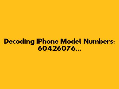 Decoding IPhone Model Numbers: 60426076...
