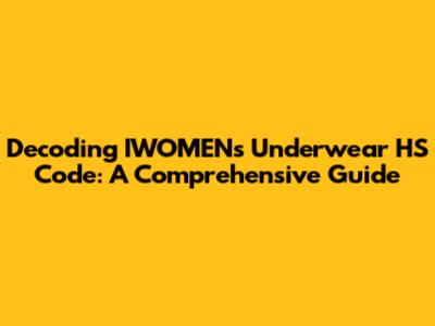 Decoding IWOMEN's Underwear HS Code: A Comprehensive Guide
