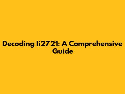 Decoding Ii2721: A Comprehensive Guide