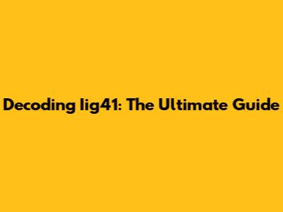 Decoding Iig41: The Ultimate Guide