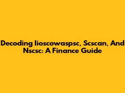 Decoding Iioscowaspsc, Scscan, And Nscsc: A Finance Guide