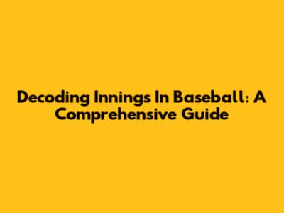 Decoding Innings In Baseball: A Comprehensive Guide