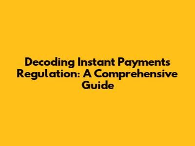 Decoding Instant Payments Regulation: A Comprehensive Guide