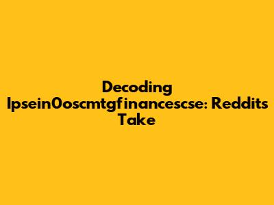 Decoding Ipsein0oscmtgfinancescse: Reddit's Take