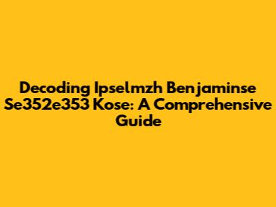 Decoding Ipselmzh Benjaminse Se352e353 Kose: A Comprehensive Guide