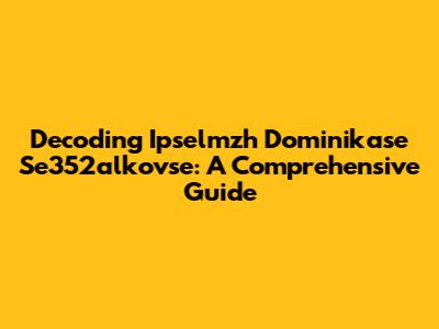 Decoding Ipselmzh Dominikase Se352alkovse: A Comprehensive Guide