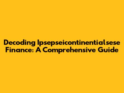 Decoding Ipsepseicontinentialsese Finance: A Comprehensive Guide