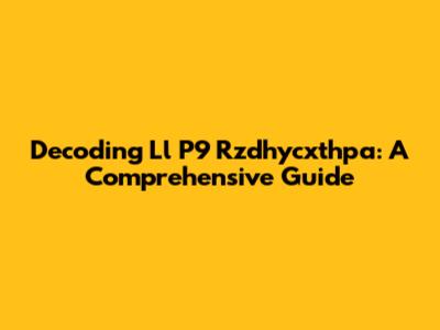 Decoding Ll P9 Rzdhycxthpa: A Comprehensive Guide