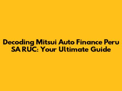 Decoding Mitsui Auto Finance Peru SA RUC: Your Ultimate Guide