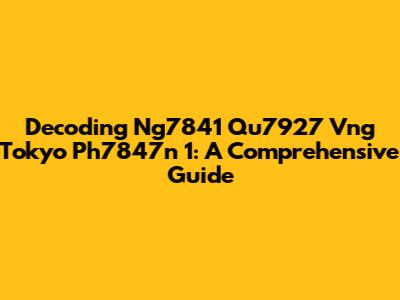 Decoding Ng7841 Qu7927 Vng Tokyo Ph7847n 1: A Comprehensive Guide