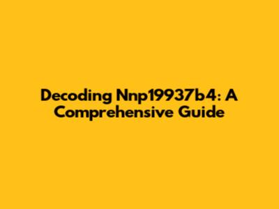Decoding Nnp19937b4: A Comprehensive Guide