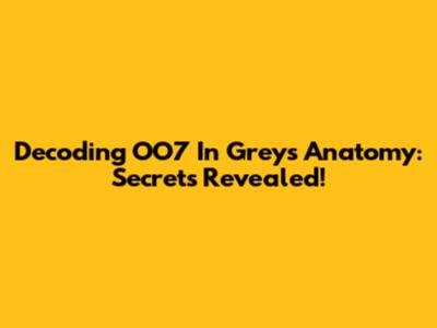 Decoding OO7 In Grey's Anatomy: Secrets Revealed!
